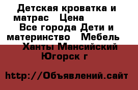 Детская кроватка и матрас › Цена ­ 5 500 - Все города Дети и материнство » Мебель   . Ханты-Мансийский,Югорск г.